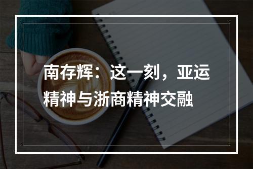 南存辉：这一刻，亚运精神与浙商精神交融