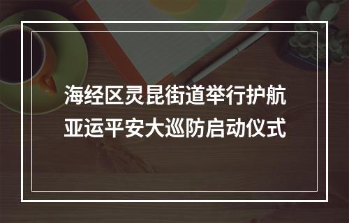 海经区灵昆街道举行护航亚运平安大巡防启动仪式