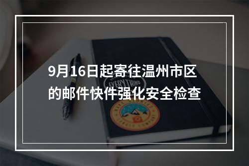 9月16日起寄往温州市区的邮件快件强化安全检查