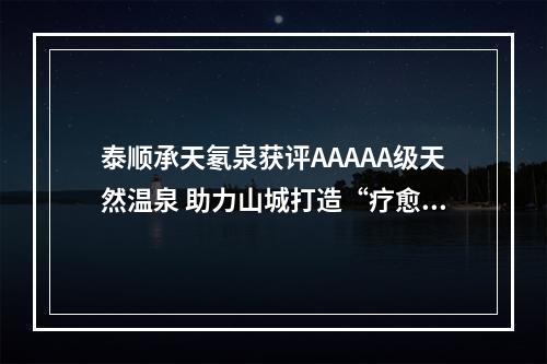 泰顺承天氡泉获评AAAAA级天然温泉 助力山城打造“疗愈天堂”