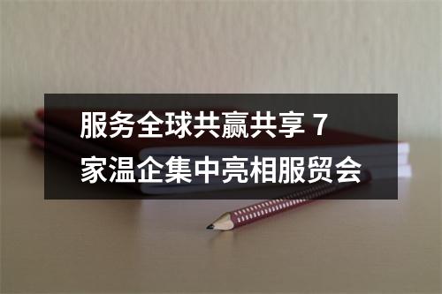 服务全球共赢共享 7家温企集中亮相服贸会