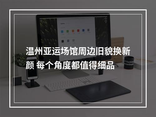 温州亚运场馆周边旧貌换新颜 每个角度都值得细品
