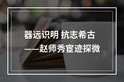 器远识明 抗志希古——赵师秀宦迹探微
