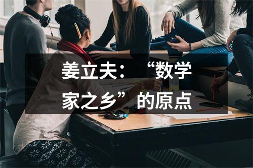 姜立夫：“数学家之乡”的原点