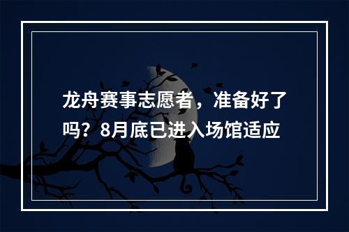 龙舟赛事志愿者，准备好了吗？8月底已进入场馆适应