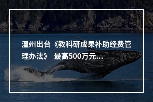 温州出台《教科研成果补助经费管理办法》  最高500万元助力教育高质量发展