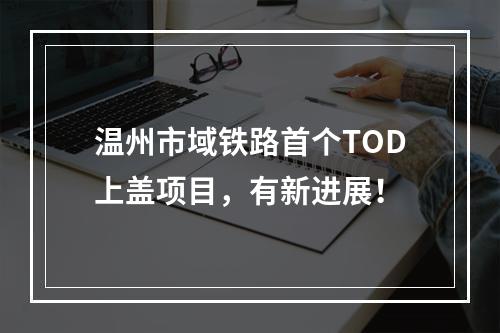 温州市域铁路首个TOD上盖项目，有新进展！