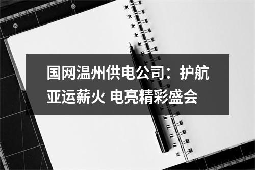 国网温州供电公司：护航亚运薪火 电亮精彩盛会