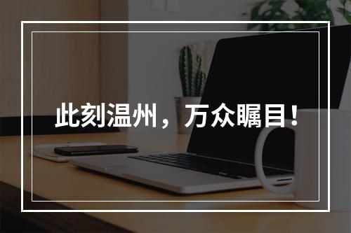 此刻温州，万众瞩目！