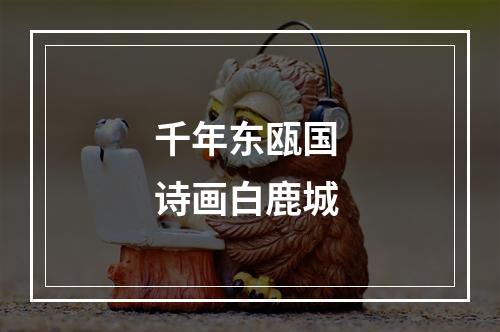 千年东瓯国 诗画白鹿城