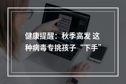 健康提醒：秋季高发 这种病毒专挑孩子“下手”