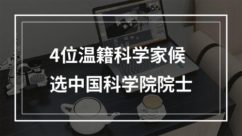 4位温籍科学家候选中国科学院院士