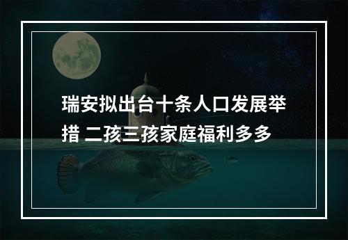 瑞安拟出台十条人口发展举措 二孩三孩家庭福利多多