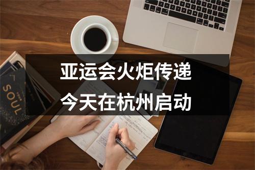 亚运会火炬传递 今天在杭州启动