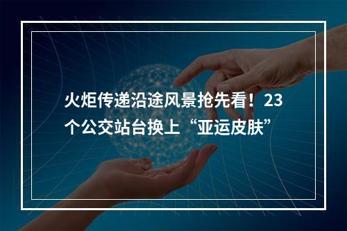 火炬传递沿途风景抢先看！23个公交站台换上“亚运皮肤”