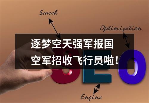 逐梦空天强军报国 空军招收飞行员啦！