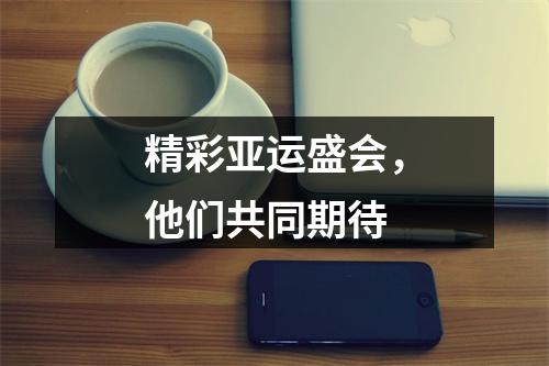 精彩亚运盛会，他们共同期待