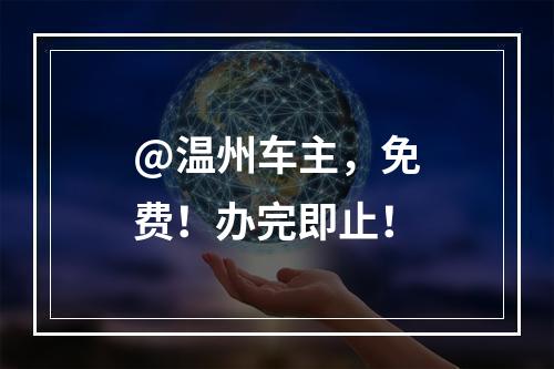 @温州车主，免费！办完即止！