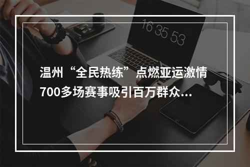 温州“全民热练”点燃亚运激情 700多场赛事吸引百万群众参与