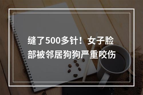 缝了500多针！女子脸部被邻居狗狗严重咬伤