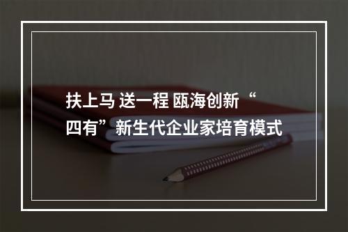 扶上马 送一程 瓯海创新“四有”新生代企业家培育模式