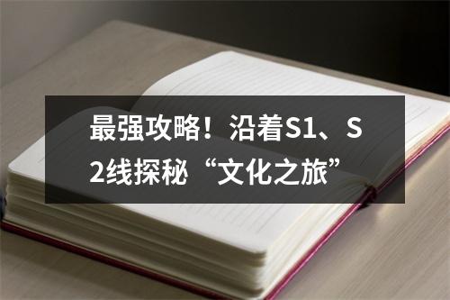 最强攻略！沿着S1、S2线探秘“文化之旅”