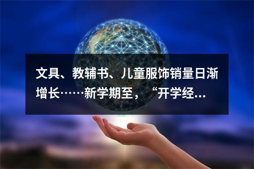 文具、教辅书、儿童服饰销量日渐增长……新学期至，“开学经济”渐升温！