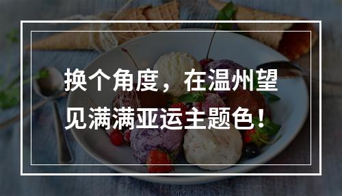 换个角度，在温州望见满满亚运主题色！
