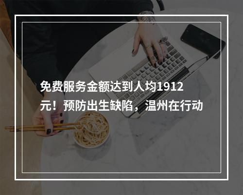 免费服务金额达到人均1912元！预防出生缺陷，温州在行动