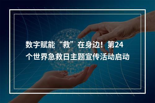 数字赋能“救”在身边！第24个世界急救日主题宣传活动启动