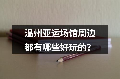 温州亚运场馆周边都有哪些好玩的？
