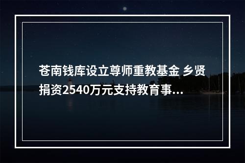 苍南钱库设立尊师重教基金 乡贤捐资2540万元支持教育事业