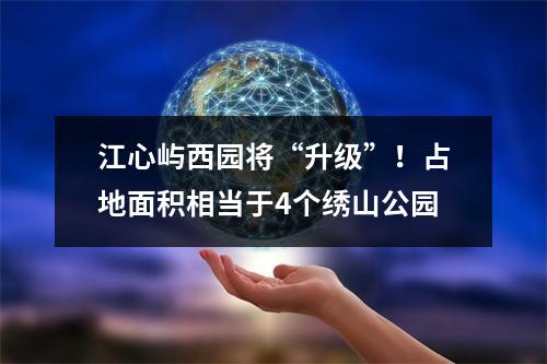 江心屿西园将“升级”！占地面积相当于4个绣山公园