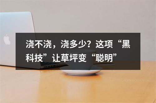 浇不浇，浇多少？这项“黑科技”让草坪变“聪明”