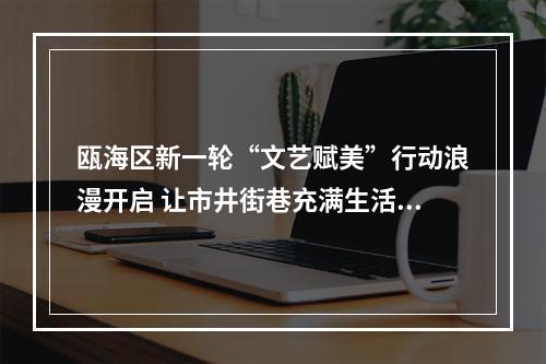 瓯海区新一轮“文艺赋美”行动浪漫开启 让市井街巷充满生活诗意