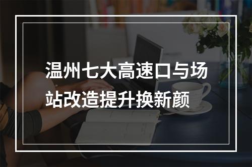 温州七大高速口与场站改造提升换新颜