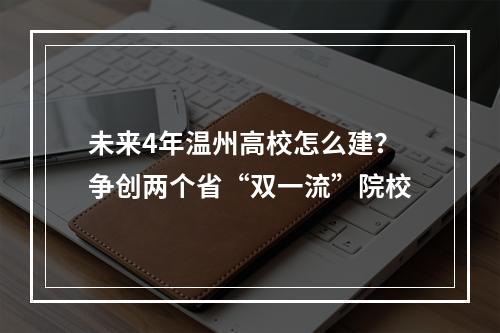 未来4年温州高校怎么建？争创两个省“双一流”院校