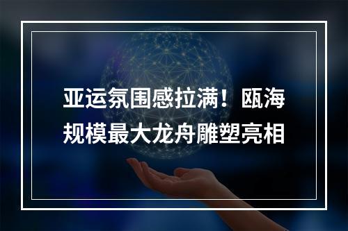 亚运氛围感拉满！瓯海规模最大龙舟雕塑亮相