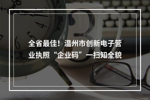 全省最佳！温州市创新电子营业执照“企业码”一扫知全貌