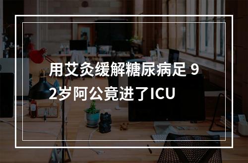 用艾灸缓解糖尿病足 92岁阿公竟进了ICU