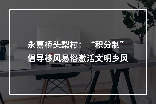 永嘉桥头梨村：“积分制”倡导移风易俗激活文明乡风