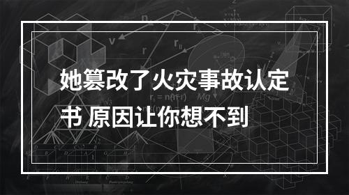 她篡改了火灾事故认定书 原因让你想不到
