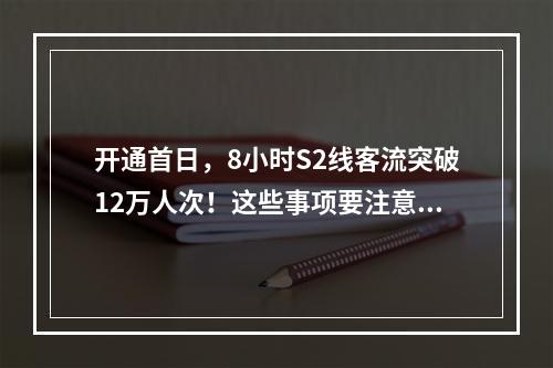 开通首日，8小时S2线客流突破12万人次！这些事项要注意！