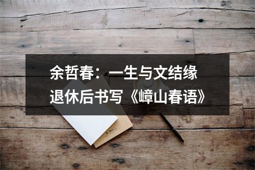 余哲春：一生与文结缘 退休后书写《嶂山春语》