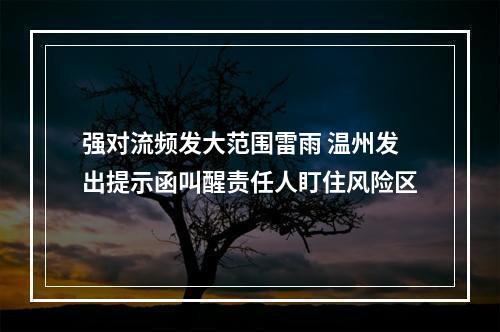 强对流频发大范围雷雨 温州发出提示函叫醒责任人盯住风险区