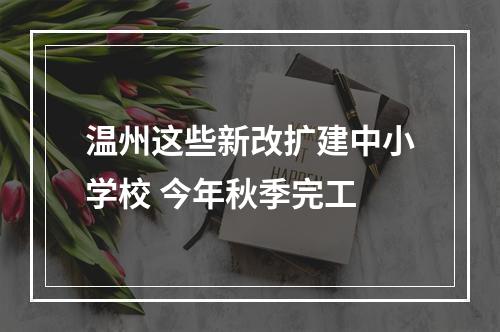 温州这些新改扩建中小学校 今年秋季完工