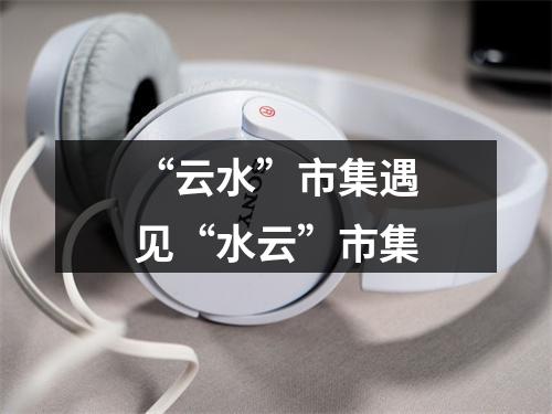 “云水”市集遇见“水云”市集