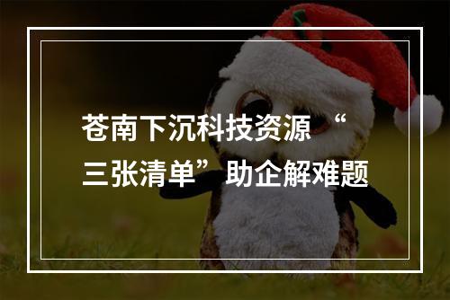 苍南下沉科技资源 “三张清单”助企解难题