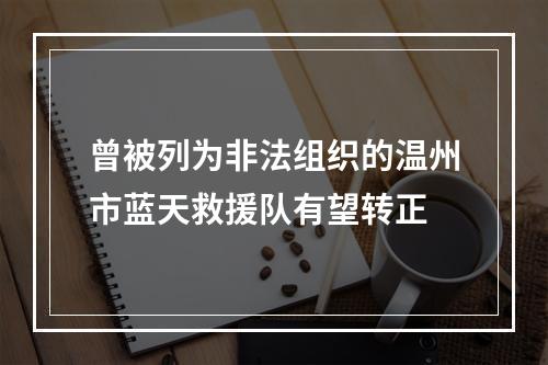 曾被列为非法组织的温州市蓝天救援队有望转正