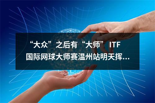 “大众”之后有“大师” ITF国际网球大师赛温州站明天挥拍